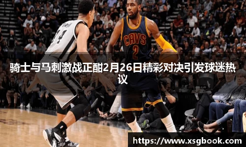 骑士与马刺激战正酣2月26日精彩对决引发球迷热议