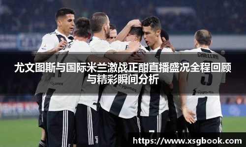 尤文图斯与国际米兰激战正酣直播盛况全程回顾与精彩瞬间分析