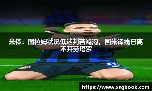 米体：图拉姆状况低迷判若鸿沟，国米锋线已离不开劳塔罗