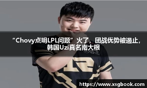 “Chovy点明LPL问题”火了，团战优势被遏止，韩国Uzi真名南大根