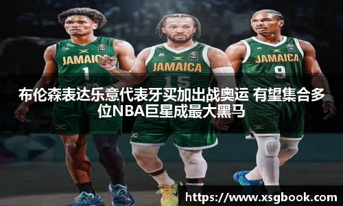 布伦森表达乐意代表牙买加出战奥运 有望集合多位NBA巨星成最大黑马