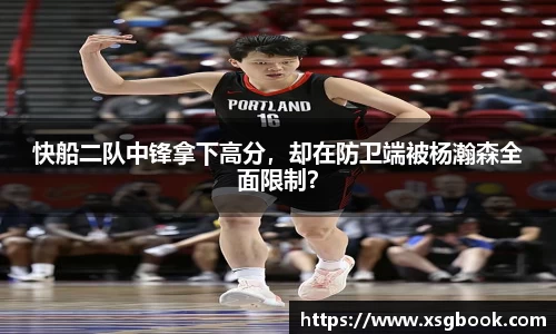 快船二队中锋拿下高分，却在防卫端被杨瀚森全面限制？