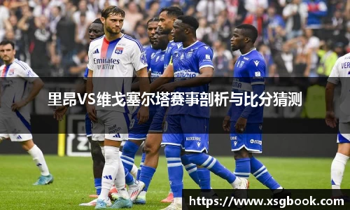 里昂VS维戈塞尔塔赛事剖析与比分猜测