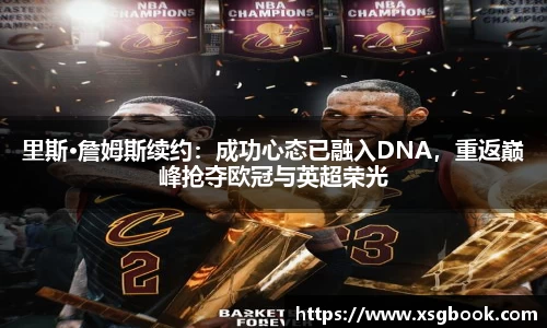 里斯·詹姆斯续约：成功心态已融入DNA，重返巅峰抢夺欧冠与英超荣光